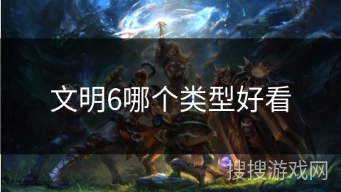 文明6哪个类型好看