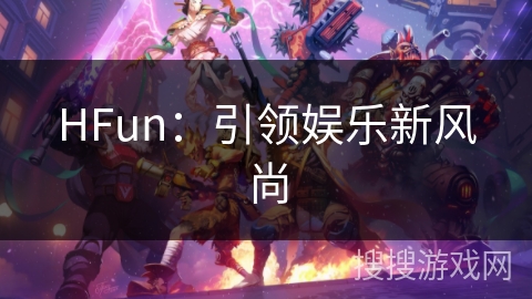 HFun：引领娱乐新风尚