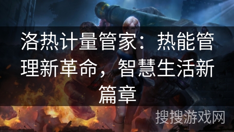 洛热计量管家:热能管理新革命,智慧生活新篇章 洛热计量管家:热能管理新革命,智慧生活新篇章