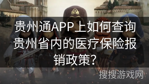 贵州通APP上如何查询贵州省内的医疗保险报销政策？