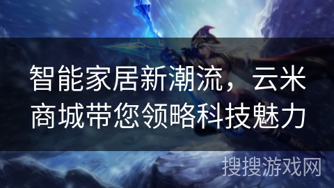 智能家居新潮流，云米商城带您领略科技魅力