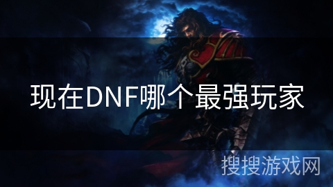 现在DNF哪个最强玩家 现在DNF哪个最强玩家