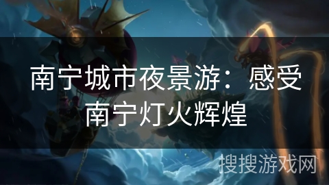 南宁城市夜景游：感受南宁灯火辉煌