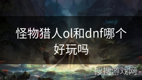 怪物猎人ol和dnf哪个好玩吗