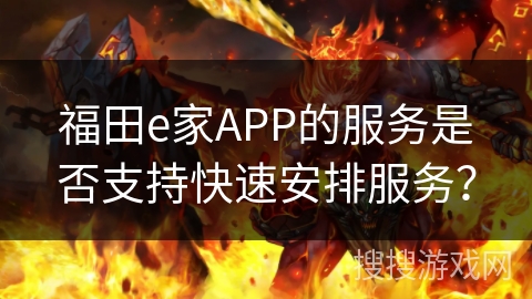 福田e家APP的服务是否支持快速安排服务？