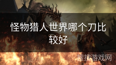 怪物猎人世界哪个刀比较好