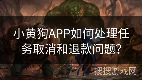 小黄狗APP如何处理任务取消和退款问题？