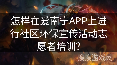 怎样在爱南宁APP上进行社区环保宣传活动志愿者培训？