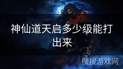神仙道天启多少级能打出来