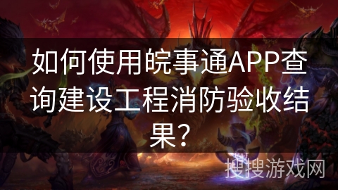 如何使用皖事通APP查询建设工程消防验收结果？