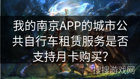 我的南京APP的城市公共自行车租赁服务是否支持月卡购买？