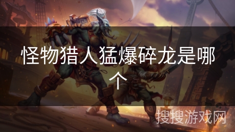 怪物猎人猛爆碎龙是哪个 怪物猎人猛爆碎龙是哪个