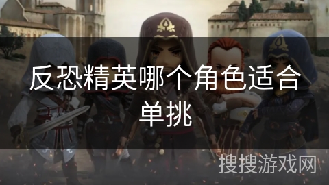 反恐精英哪个角色适合单挑