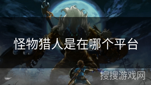 怪物猎人是在哪个平台 怪物猎人是在哪个平台