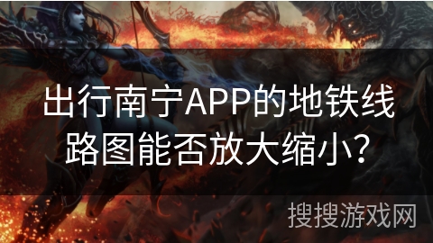 出行南宁APP的地铁线路图能否放大缩小？