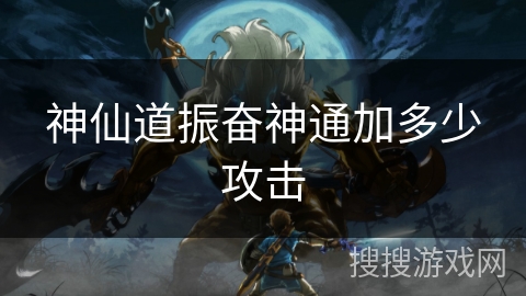 神仙道振奋神通加多少攻击