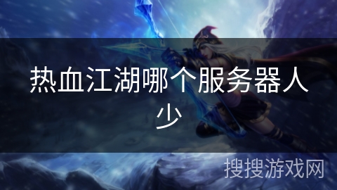 热血江湖哪个服务器人少 热血江湖哪个服务器人少