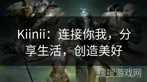 Kiinii：连接你我，分享生活，创造美好