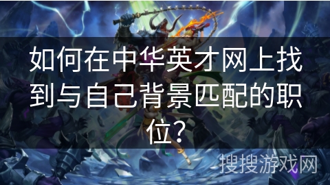 如何在中华英才网上找到与自己背景匹配的职位？
