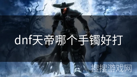 dnf天帝哪个手镯好打