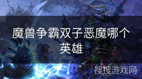 魔兽争霸双子恶魔哪个英雄