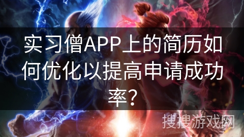 实习僧APP上的简历如何优化以提高申请成功率？