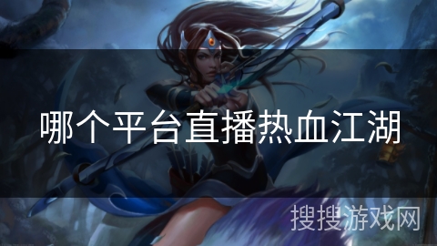 哪个平台直播热血江湖