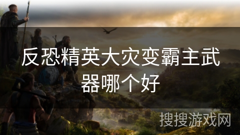 反恐精英大灾变霸主武器哪个好