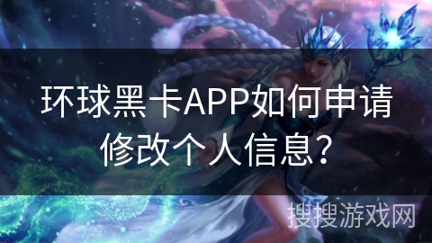 环球黑卡APP如何申请修改个人信息？