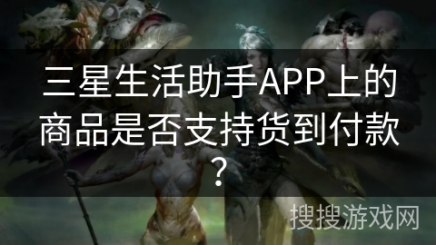 三星生活助手APP上的商品是否支持货到付款？