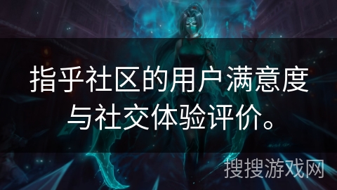 指乎社区的用户满意度与社交体验评价。 指乎社区的用户满意度与社交体验评价。