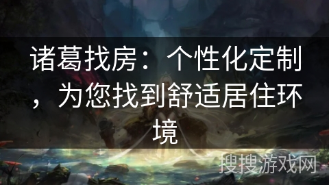 诸葛找房:个性化定制,为您找到舒适居住环境 诸葛找房:个性化定制,为您找到舒适居住环境