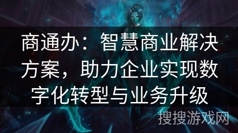 商通办:智慧商业解决方案,助力企业实现数字化转型与业务升级 商通办:智慧商业解决方案,助力企业实现数字化转型与业务升级