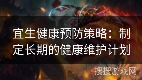 宜生健康预防策略:制定长期的健康维护计划 宜生健康预防策略:制定长期的健康维护计划