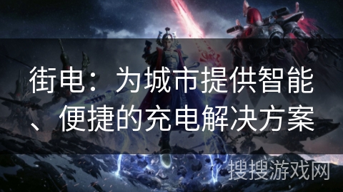 街电:为城市提供智能、便捷的充电解决方案 街电:为城市提供智能、便捷的充电解决方案