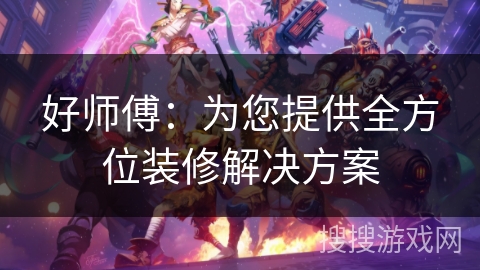好师傅:为您提供全方位装修解决方案 好师傅:为您提供全方位装修解决方案