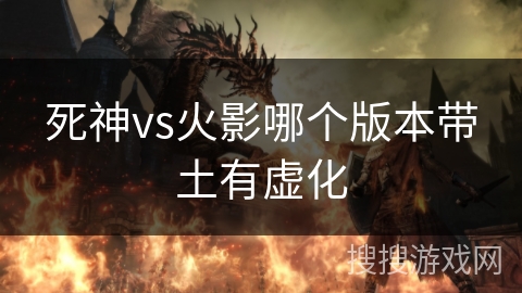 死神vs火影哪个版本带土有虚化 死神vs火影哪个版本带土有虚化