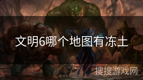文明6哪个地图有冻土 文明6哪个地图有冻土