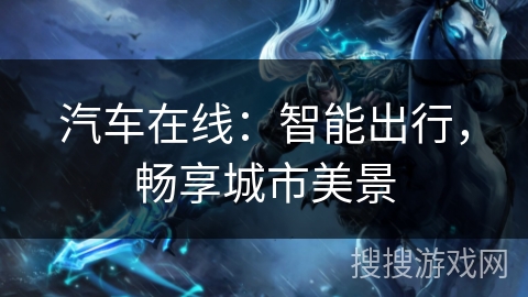 汽车在线:智能出行,畅享城市美景 汽车在线:智能出行,畅享城市美景