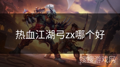 热血江湖弓zx哪个好 热血江湖弓zx哪个好