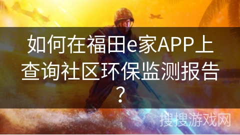 如何在福田e家APP上查询社区环保监测报告？