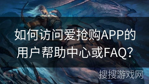 如何访问爱抢购APP的用户帮助中心或FAQ？