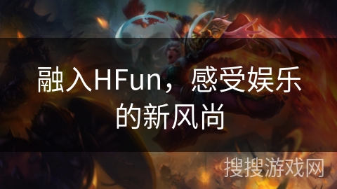 融入HFun，感受娱乐的新风尚