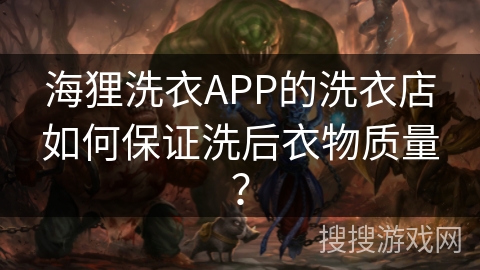 海狸洗衣APP的洗衣店如何保证洗后衣物质量？