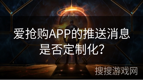 爱抢购APP的推送消息是否定制化？