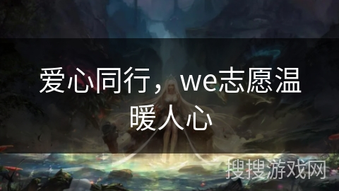 爱心同行，we志愿温暖人心