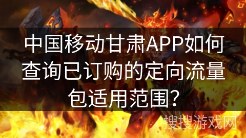 中国移动甘肃APP如何查询已订购的定向流量包适用范围？