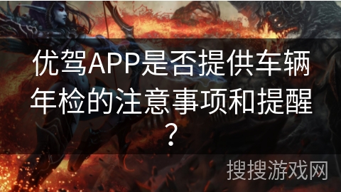 优驾APP是否提供车辆年检的注意事项和提醒？