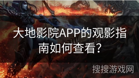 大地影院APP的观影指南如何查看？