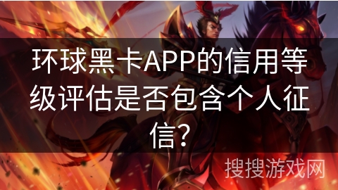 环球黑卡APP的信用等级评估是否包含个人征信？